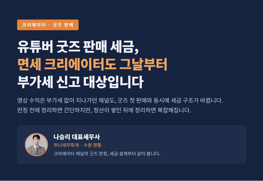 유튜버 굿즈 판매 세금, 면세 크리에이터도 그날부터 부가세 신고 대상입니다